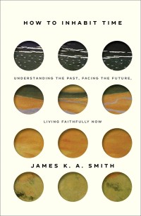 HOW TO INHABIT TIME: UNDERSTANDING THE PAST, FACING THE FUTURE, LIVING FAITHFULLY NOW