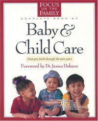 FOCUS ON THE FAMILY COMPLETE BOOK OF BABY AND CHILD CARE, THE: THE FOCUS ON THE FAMILY PHYSICIANS RESOURCE COUNCIL