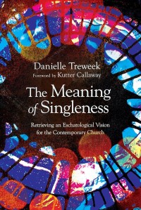 MEANING OF SINGLENESS, THE: RETRIEVING AN ESCHATOLOGICAL VISION FOR THE CONTEMPORARY CHURCH