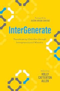 INTERGENERATE: TRANSFORMING CHURCHES THROUGH INTERGENERATIONAL MINISTRY