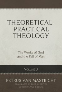 THEORETICAL- PRACTICAL THEOLOGY: THE WORKS OF GOD AND THE FALL OF MAN (VOLUME 3)