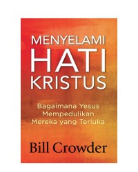 MENYELAMI HATI KRISTUS: BAGAIMANA YESUS MEMPEDULIKAN MEREKA YANG TERLUKA; SEEING THE HEART OF CHRIST: HOW JESUS CARES FOR HURTING PEOPLE (EDISI INDONESIA)