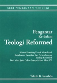 PENGANTAR KE DALAM TEOLOGI REFORMED: SEBUAH PENOLONG UNTUK MEMAHAMI KEDALAMAN, KEUNIKAN DAN PERKEMBANGAN TEOLOGI REFORMED DARI MASA JOHN CALVIN SAMPAI AKHIR ABAD XX